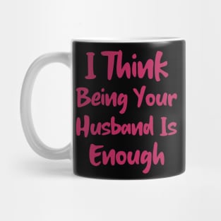I Think Being Your Husband Is Enough Mug
